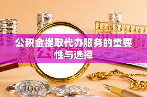 北港公积金提取代办服务的重要性与选择