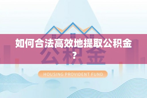 北港如何合法高效地提取公积金？
