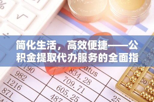 北港简化生活，高效便捷——公积金提取代办服务的全面指南
