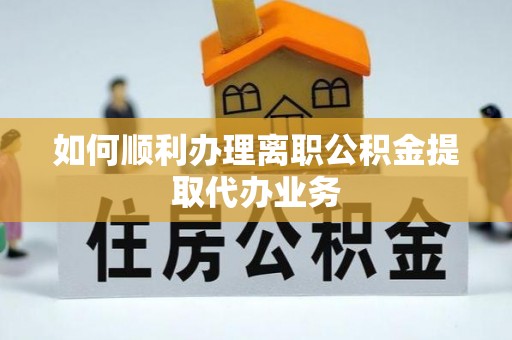 北港如何顺利办理离职公积金提取代办业务
