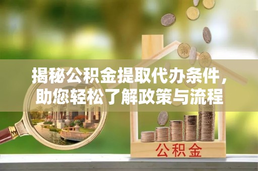 北港揭秘公积金提取代办条件，助您轻松了解政策与流程