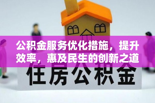 北港公积金服务优化措施，提升效率，惠及民生的创新之道