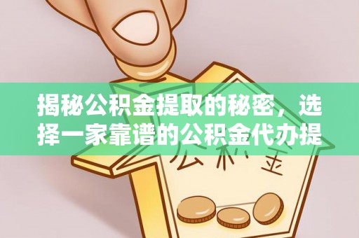 北港揭秘公积金提取的秘密，选择一家靠谱的公积金代办提取公司的重要性