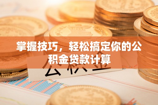 北港掌握技巧，轻松搞定你的公积金贷款计算