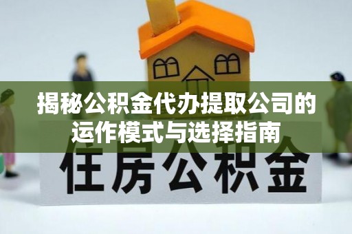 北港揭秘公积金代办提取公司的运作模式与选择指南