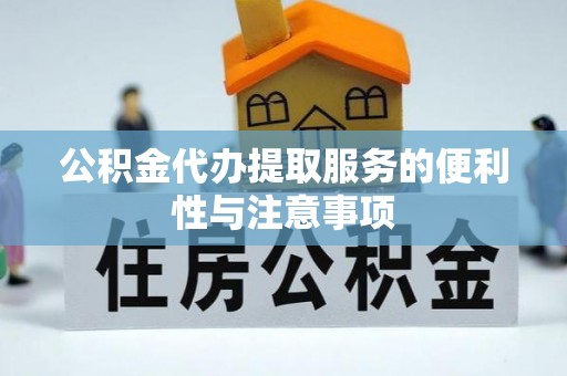 北港公积金代办提取服务的便利性与注意事项