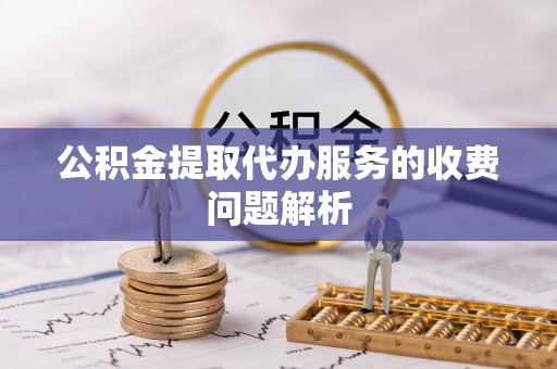 北港公积金提取代办服务的收费问题解析
