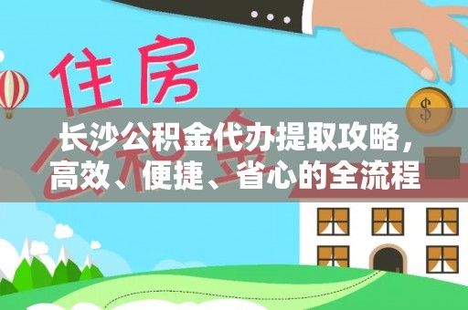 北港长沙公积金代办提取攻略，高效、便捷、省心的全流程解析