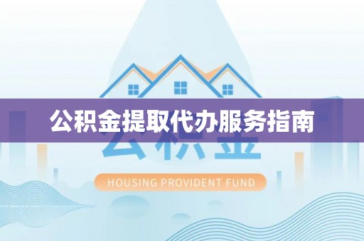 北港公积金提取代办服务指南