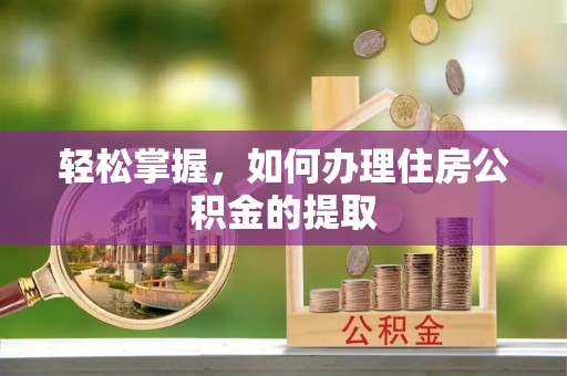 北港轻松掌握，如何办理住房公积金的提取