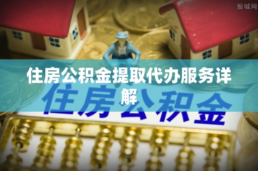 北港住房公积金提取代办服务详解
