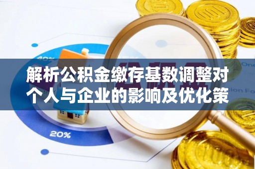 北港解析公积金缴存基数调整对个人与企业的影响及优化策略