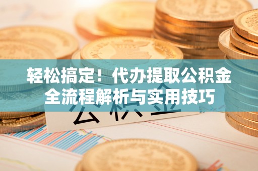 北港轻松搞定！代办提取公积金全流程解析与实用技巧