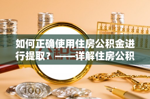 北港如何正确使用住房公积金进行提取？——详解住房公积金代办提取流程与注意事项