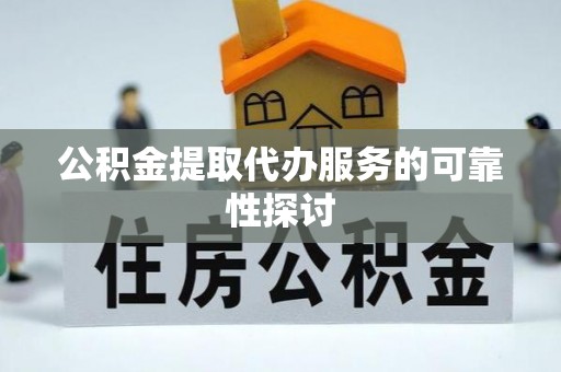 北港公积金提取代办服务的可靠性探讨