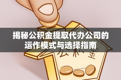 北港揭秘公积金提取代办公司的运作模式与选择指南