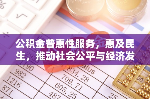 北港公积金普惠性服务，惠及民生，推动社会公平与经济发展的基石