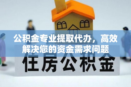 北港公积金专业提取代办，高效解决您的资金需求问题