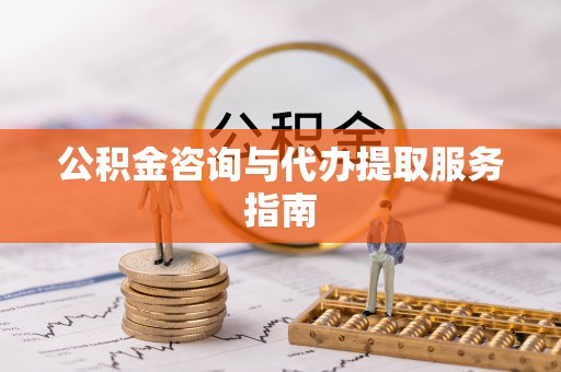 北港公积金咨询与代办提取服务指南