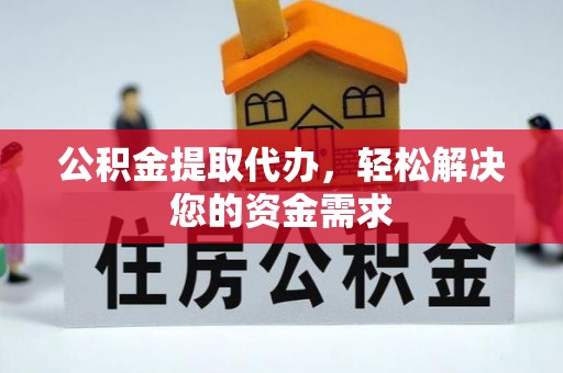 北港公积金提取代办，轻松解决您的资金需求