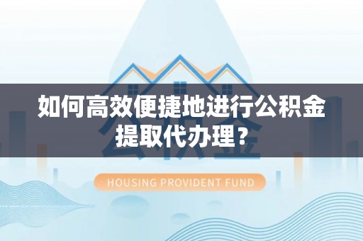 北港如何高效便捷地进行公积金提取代办理？