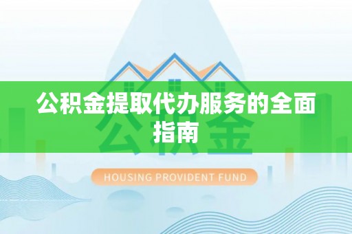 北港公积金提取代办服务的全面指南