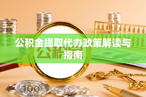 北港公积金提取代办政策解读与指南