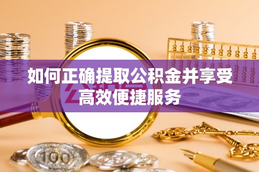 北港如何正确提取公积金并享受高效便捷服务