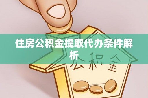 北港住房公积金提取代办条件解析