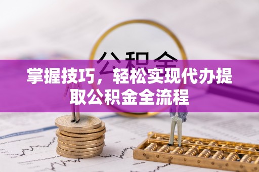 北港掌握技巧，轻松实现代办提取公积金全流程