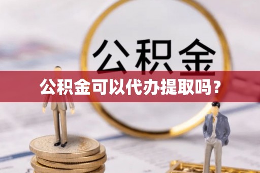 北港公积金可以代办提取吗？