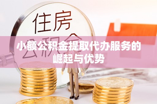 北港小额公积金提取代办服务的崛起与优势