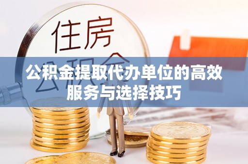 北港公积金提取代办单位的高效服务与选择技巧