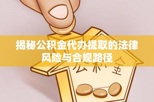 北港揭秘公积金代办提取的法律风险与合规路径