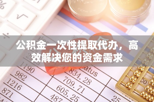 北港公积金一次性提取代办，高效解决您的资金需求
