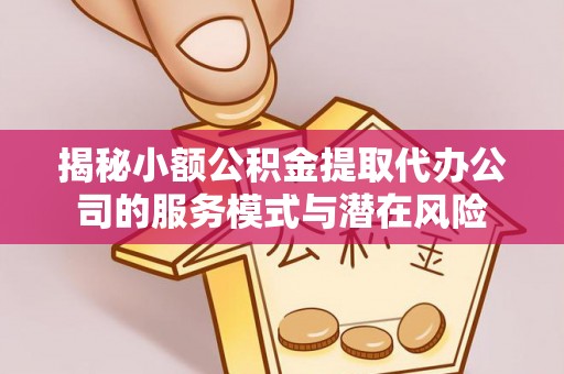 北港揭秘小额公积金提取代办公司的服务模式与潜在风险