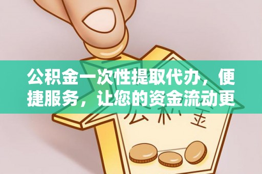 北港公积金一次性提取代办，便捷服务，让您的资金流动更高效