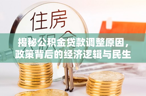 北港揭秘公积金贷款调整原因，政策背后的经济逻辑与民生考量