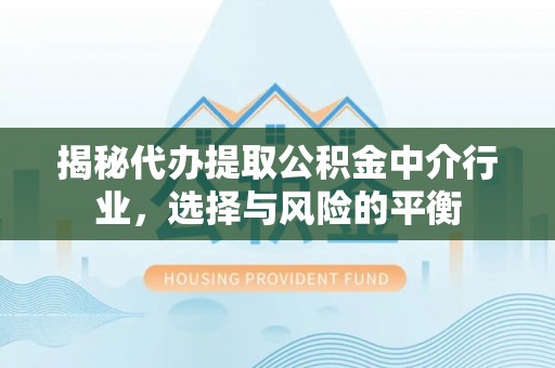 北港揭秘代办提取公积金中介行业，选择与风险的平衡