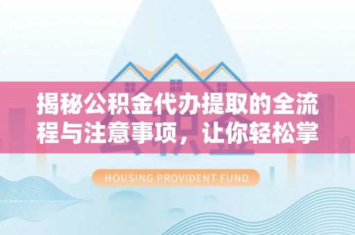 北港揭秘公积金代办提取的全流程与注意事项，让你轻松掌握财富管理新技能