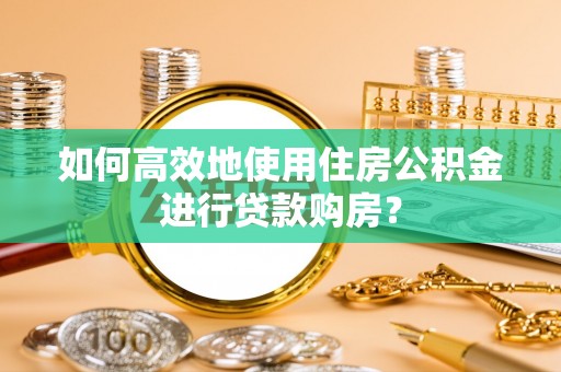 北港如何高效地使用住房公积金进行贷款购房？