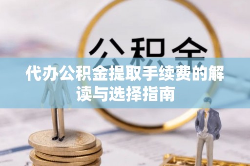 北港代办公积金提取手续费的解读与选择指南