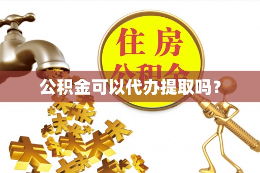 北港公积金可以代办提取吗？