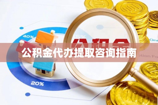 北港公积金代办提取咨询指南