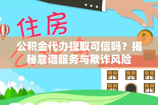 北港公积金代办提取可信吗？揭秘靠谱服务与欺诈风险