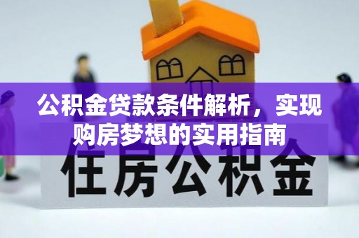 北港公积金贷款条件解析，实现购房梦想的实用指南