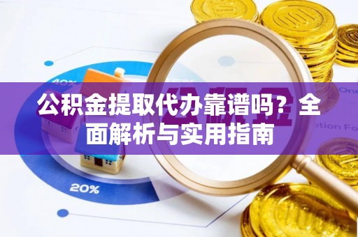 北港公积金提取代办靠谱吗？全面解析与实用指南