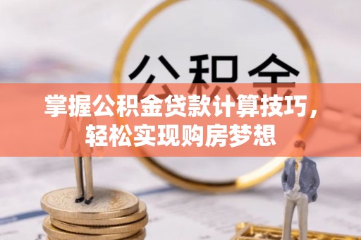 北港掌握公积金贷款计算技巧，轻松实现购房梦想