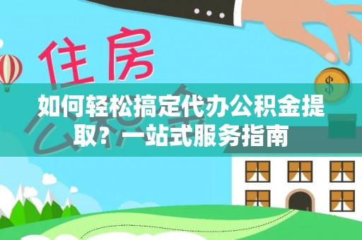 北港如何轻松搞定代办公积金提取？一站式服务指南