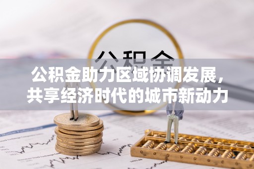北港公积金助力区域协调发展，共享经济时代的城市新动力